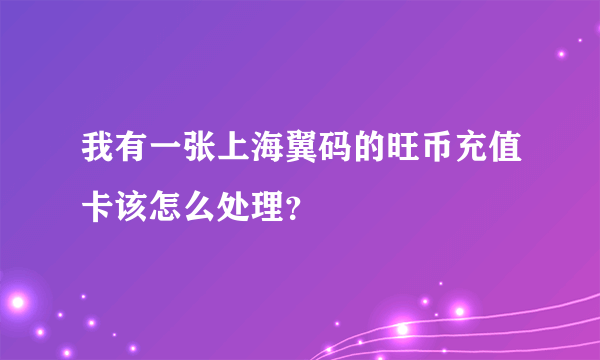 我有一张上海翼码的旺币充值卡该怎么处理？