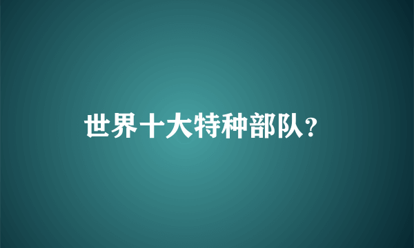 世界十大特种部队？