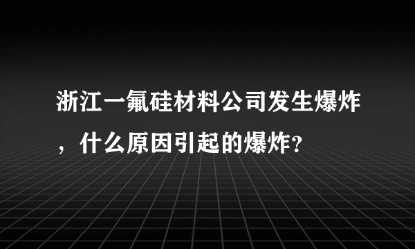 浙江一氟硅材料公司发生爆炸，什么原因引起的爆炸？