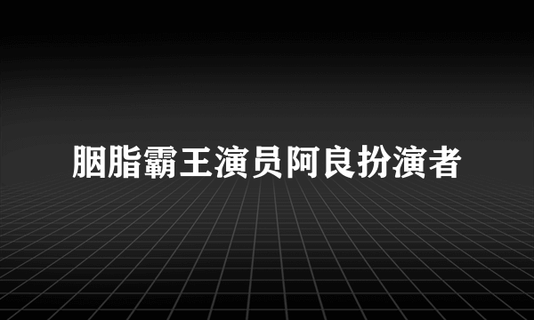 胭脂霸王演员阿良扮演者