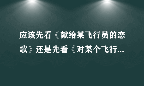 应该先看《献给某飞行员的恋歌》还是先看《对某个飞行员的追忆》？