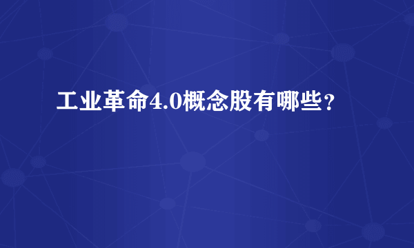 工业革命4.0概念股有哪些？