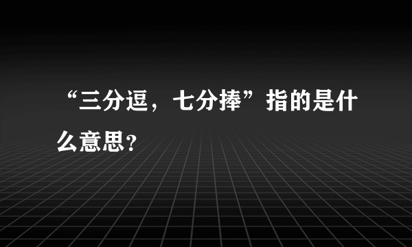 “三分逗，七分捧”指的是什么意思？