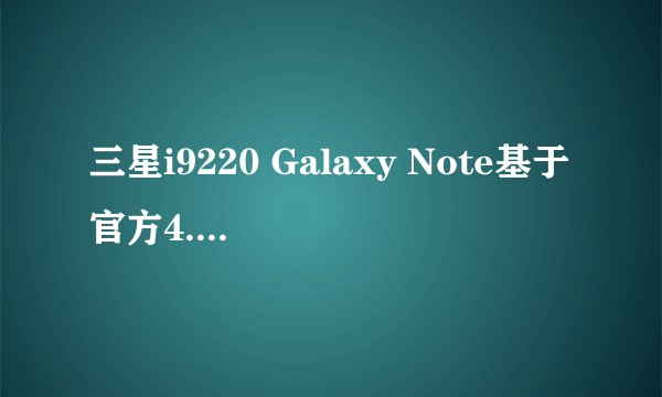 三星i9220 Galaxy Note基于官方4.0.3制作