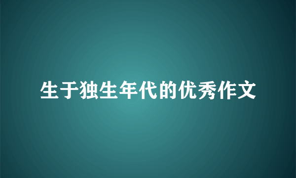 生于独生年代的优秀作文