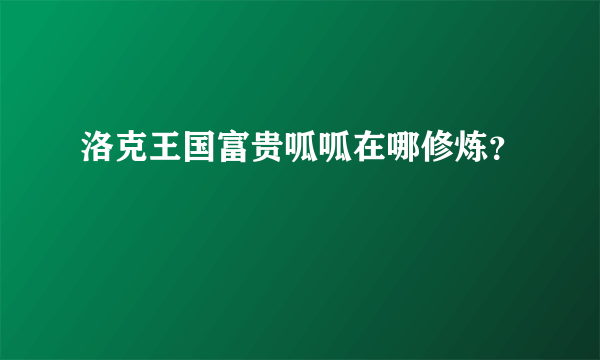 洛克王国富贵呱呱在哪修炼？