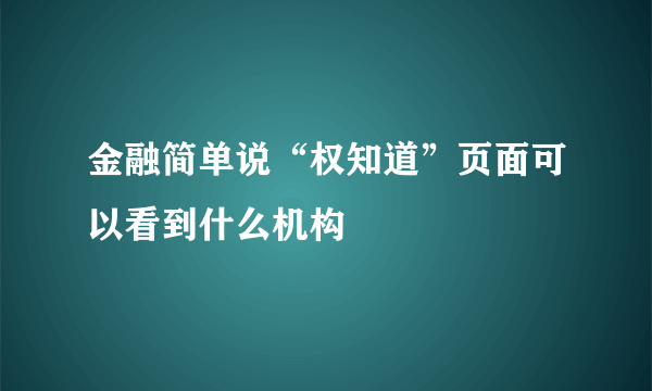 金融简单说“权知道”页面可以看到什么机构