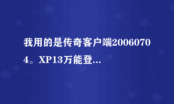 我用的是传奇客户端20060704。XP13万能登陆器还是玩不SF。