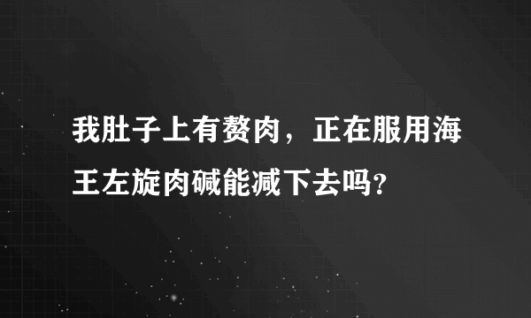 我肚子上有赘肉，正在服用海王左旋肉碱能减下去吗？