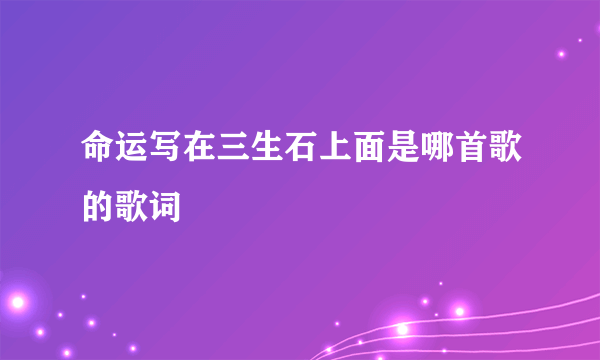 命运写在三生石上面是哪首歌的歌词