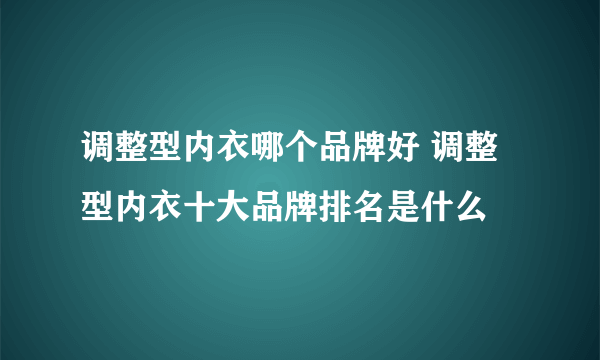 调整型内衣哪个品牌好 调整型内衣十大品牌排名是什么