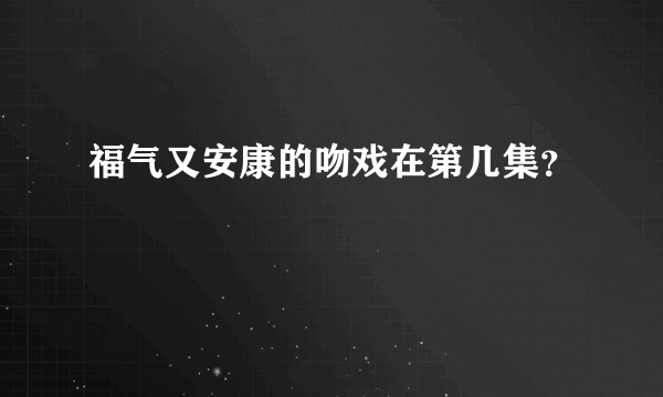 福气又安康的吻戏在第几集？