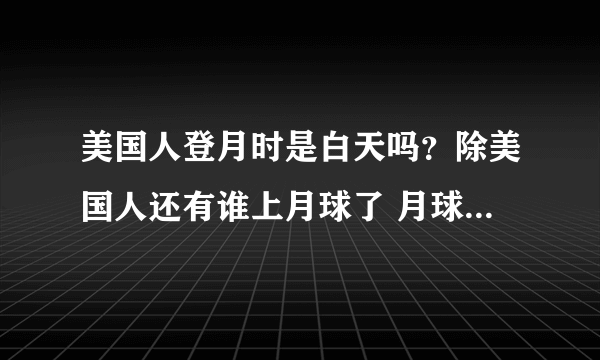 美国人登月时是白天吗？除美国人还有谁上月球了 月球表面温度是多少 月球有水吗