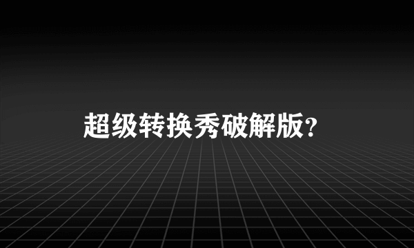 超级转换秀破解版？