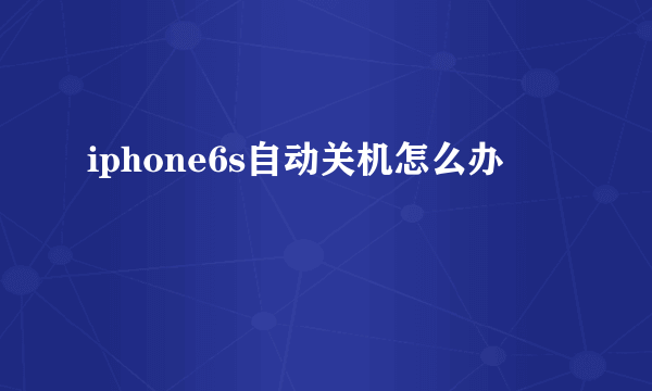 iphone6s自动关机怎么办