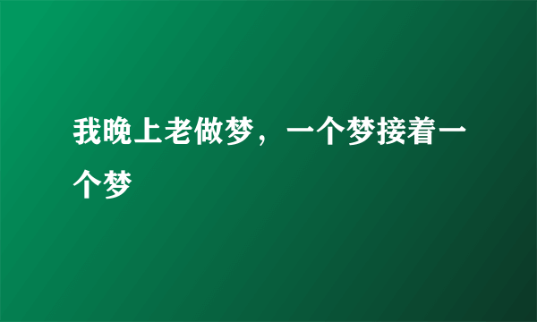 我晚上老做梦，一个梦接着一个梦