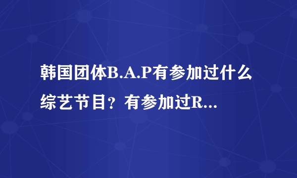 韩国团体B.A.P有参加过什么综艺节目？有参加过RUNNING