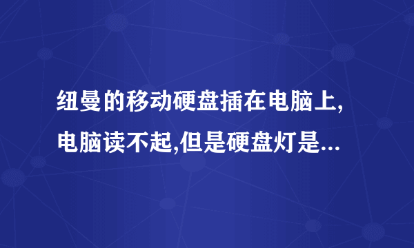 纽曼的移动硬盘插在电脑上,电脑读不起,但是硬盘灯是亮的,是什么原