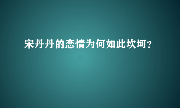 宋丹丹的恋情为何如此坎坷？