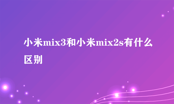 小米mix3和小米mix2s有什么区别