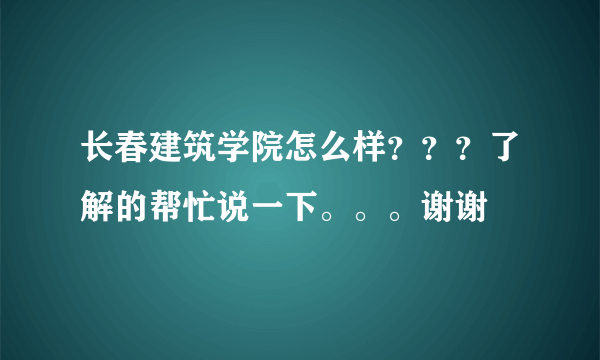 长春建筑学院怎么样？？？了解的帮忙说一下。。。谢谢