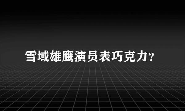 雪域雄鹰演员表巧克力？