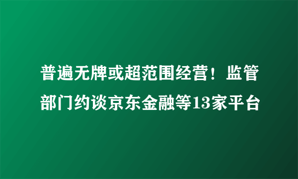 普遍无牌或超范围经营！监管部门约谈京东金融等13家平台