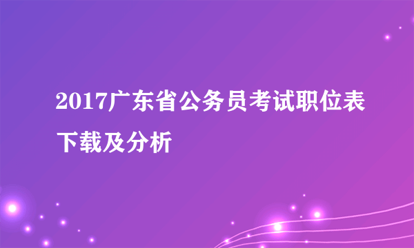 2017广东省公务员考试职位表下载及分析