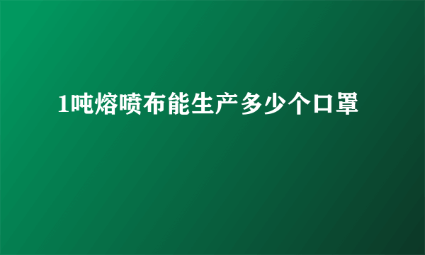 1吨熔喷布能生产多少个口罩