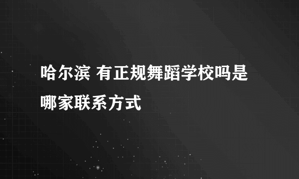 哈尔滨 有正规舞蹈学校吗是哪家联系方式