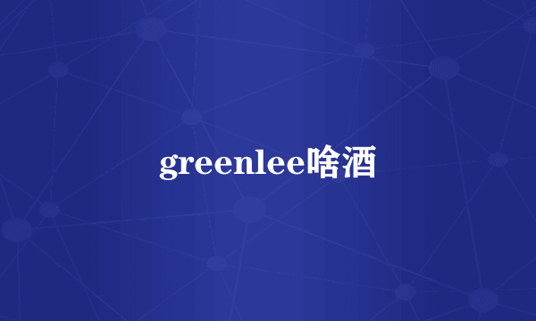 greenlee啥酒