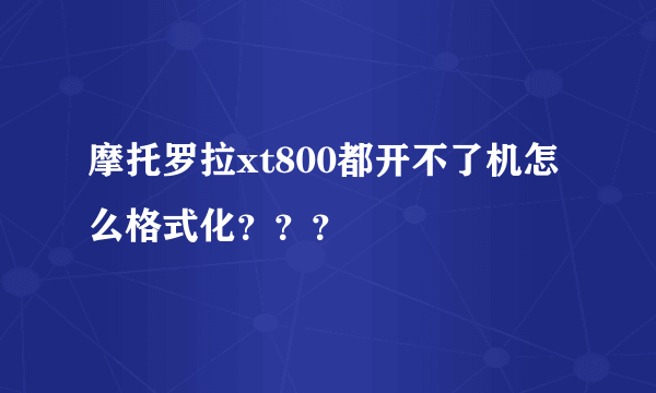 摩托罗拉xt800都开不了机怎么格式化？？？