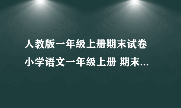 人教版一年级上册期末试卷 小学语文一年级上册 期末试卷 人教版 试题下载