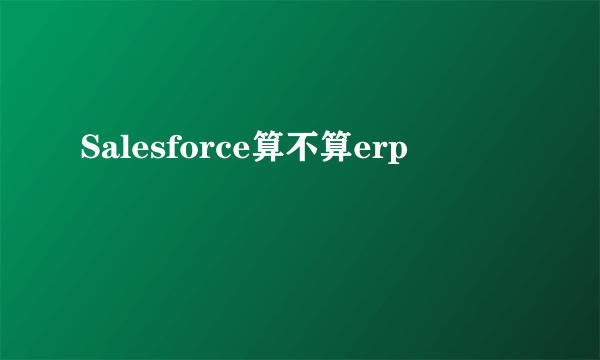 Salesforce算不算erp