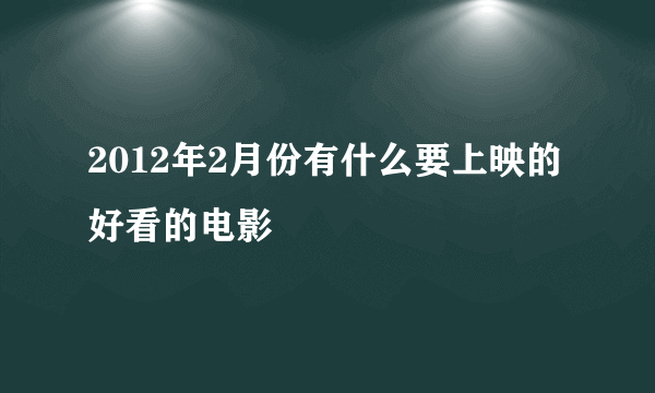 2012年2月份有什么要上映的好看的电影