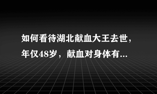 如何看待湖北献血大王去世，年仅48岁，献血对身体有没有影响？