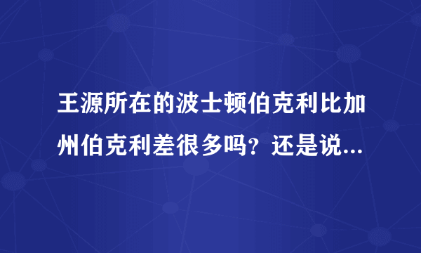 王源所在的波士顿伯克利比加州伯克利差很多吗？还是说各有所长？