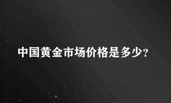 中国黄金市场价格是多少？