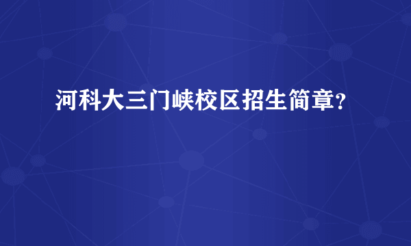 河科大三门峡校区招生简章？