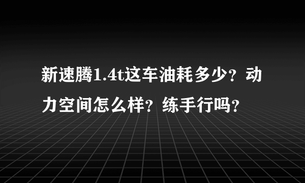 新速腾1.4t这车油耗多少？动力空间怎么样？练手行吗？