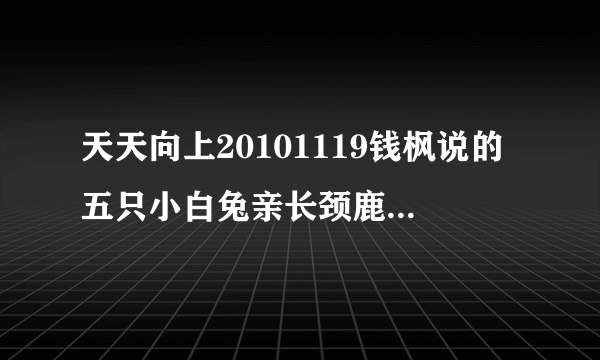 天天向上20101119钱枫说的五只小白兔亲长颈鹿的冷笑话，笑点在哪里?什么意思？