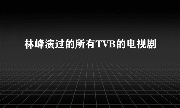 林峰演过的所有TVB的电视剧