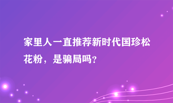 家里人一直推荐新时代国珍松花粉，是骗局吗？