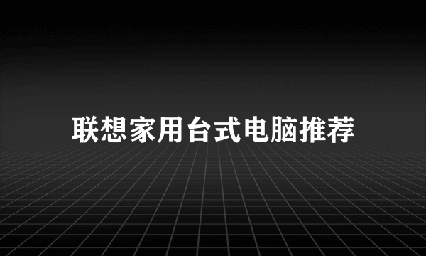 联想家用台式电脑推荐