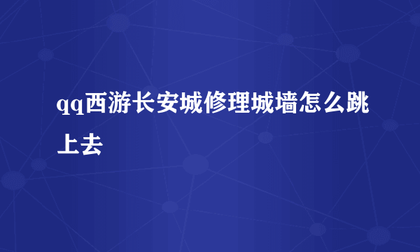 qq西游长安城修理城墙怎么跳上去