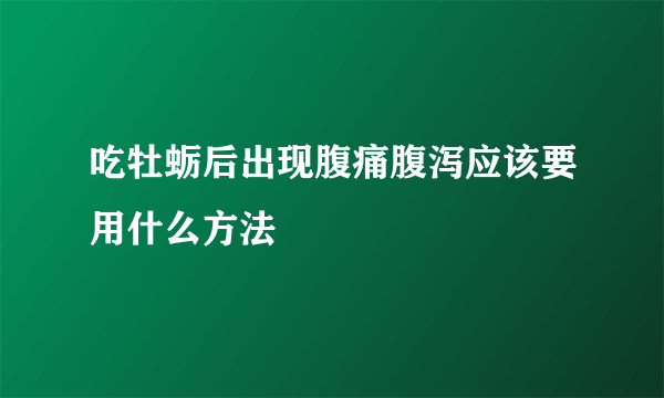 吃牡蛎后出现腹痛腹泻应该要用什么方法