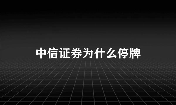 中信证券为什么停牌