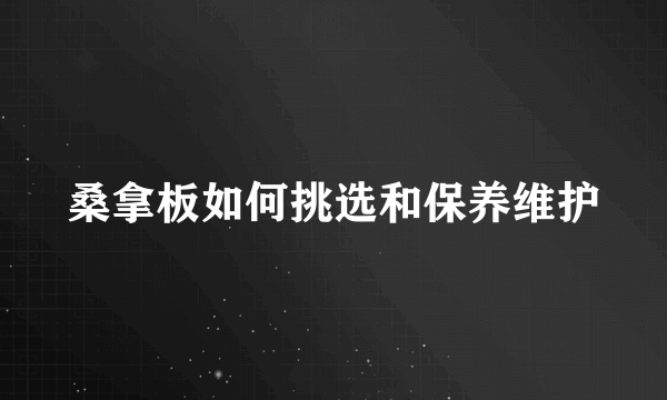 桑拿板如何挑选和保养维护