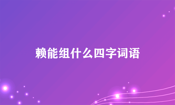 赖能组什么四字词语