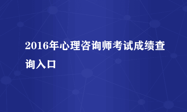 2016年心理咨询师考试成绩查询入口